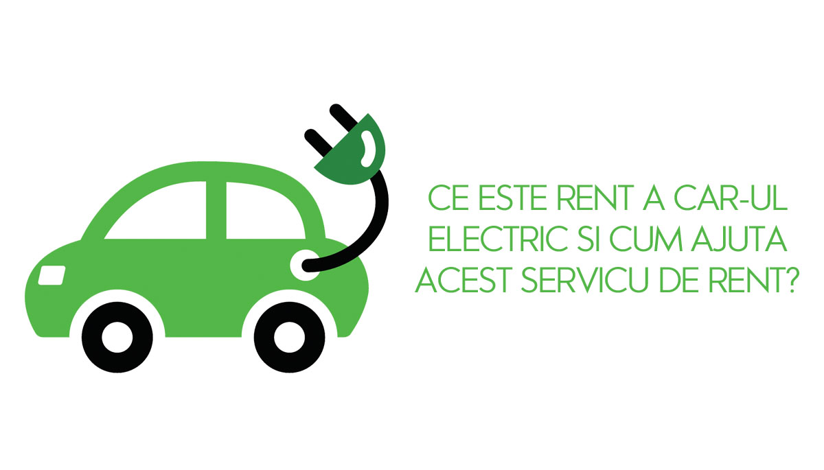 Ce este rent a car-ul electric si cum ajuta acest servicu de rent?