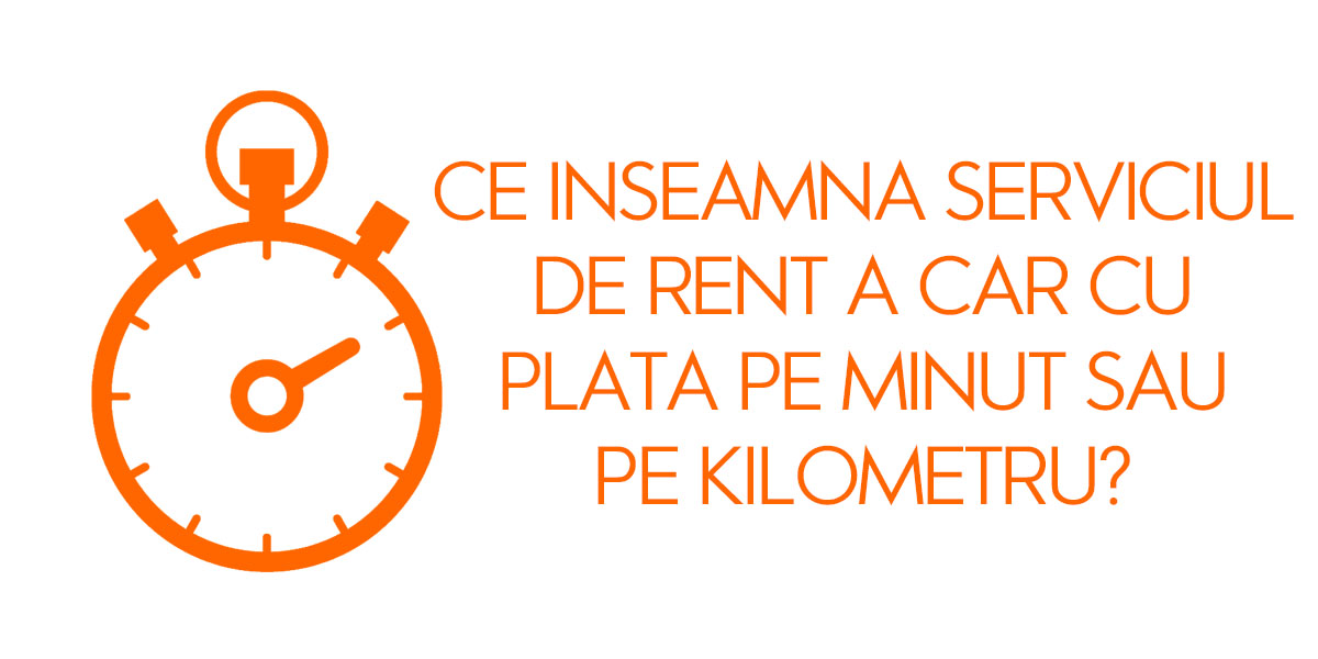 Ce inseamna serviciul de rent a car cu plata pe minut sau pe kilometru?