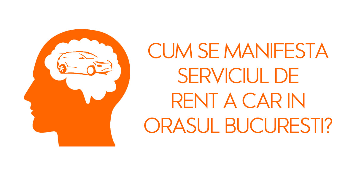 Cum se manifesta serviciul de rent a car in orasul Bucuresti?