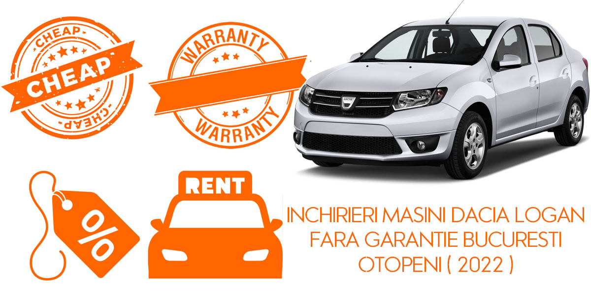 Inchirieri masini Dacia Logan fara garantie Bucuresti Otopeni ( 2022 )