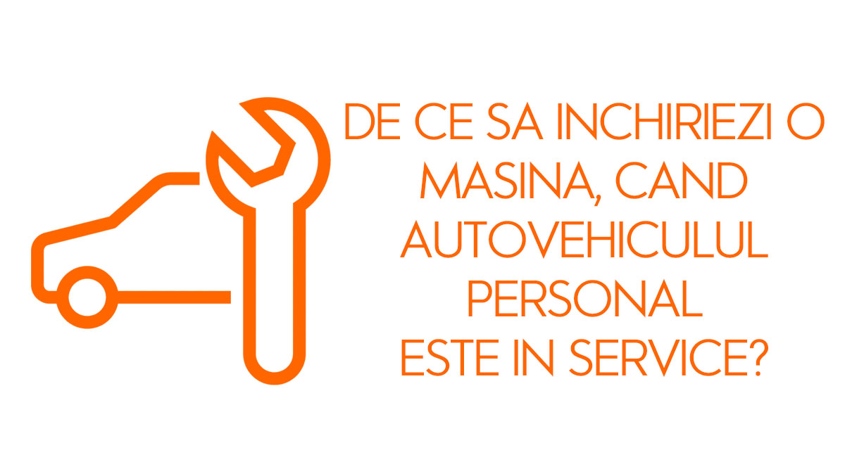 De ce sa inchiriezi o masina, cand autovehiculul personal este in service?