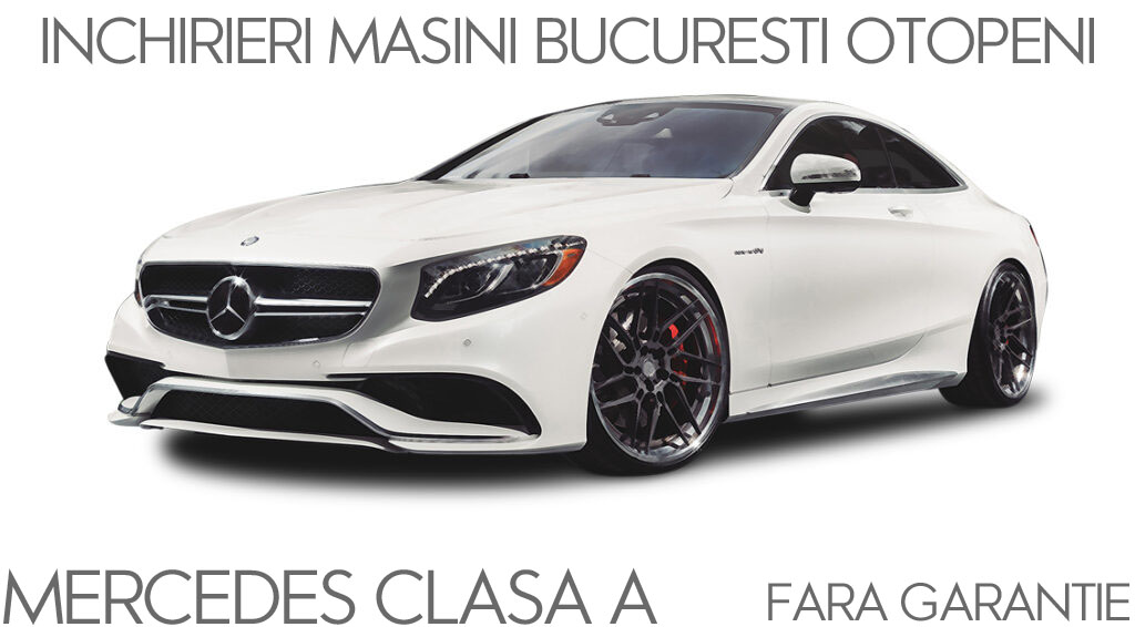 Pachet de inchirieri masini fara garantie Mercedes Clasa A Bucuresti Otopeni ( 2022 )