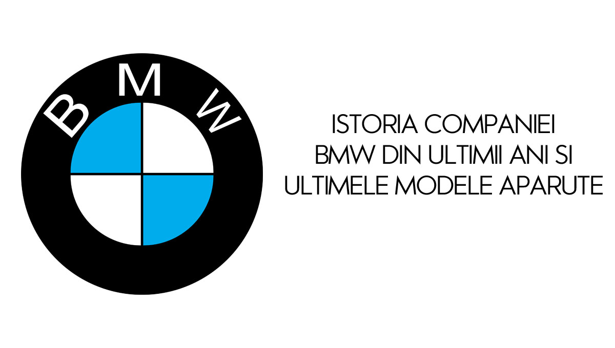 Istoria companiei BMW din ultimii ani si ultimele modele aparute