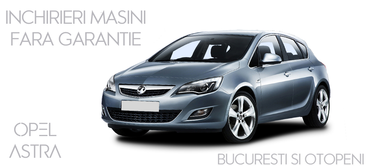Opel Astra cu serviciul de inchirieri masini fara garantie ( 2022 ) Otopeni Bucuresti